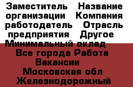 Заместитель › Название организации ­ Компания-работодатель › Отрасль предприятия ­ Другое › Минимальный оклад ­ 1 - Все города Работа » Вакансии   . Московская обл.,Железнодорожный г.